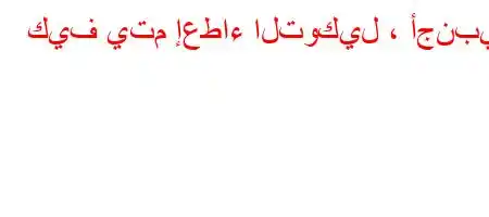 كيف يتم إعطاء التوكيل ، أجنبي؟